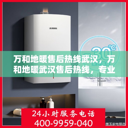 万和地暖售后热线武汉，万和地暖武汉售后热线，专业服务的开始