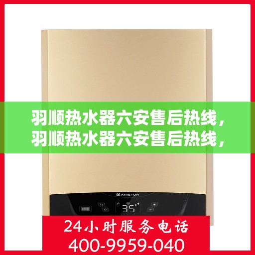 羽顺热水器六安售后热线，羽顺热水器六安售后热线，专业团队为您提供贴心服务