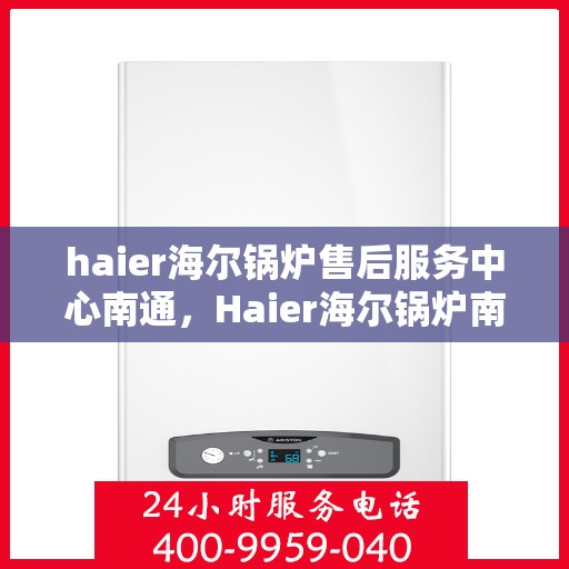 haier海尔锅炉售后服务中心南通，Haier海尔锅炉南通售后服务中心，专业维修，贴心服务
