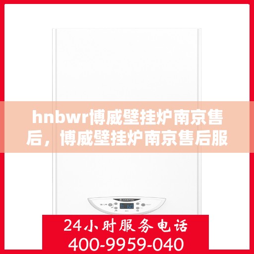 hnbwr博威壁挂炉南京售后，博威壁挂炉南京售后服务中心，专业维修与贴心服务