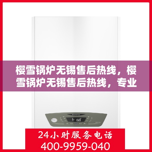 樱雪锅炉无锡售后热线，樱雪锅炉无锡售后热线，专业维修与贴心服务