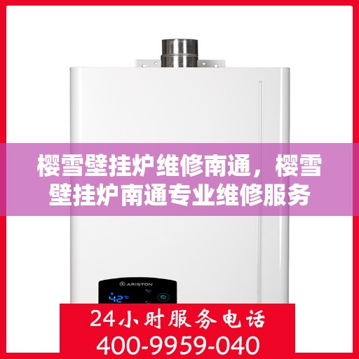 樱雪壁挂炉维修南通，樱雪壁挂炉南通专业维修服务