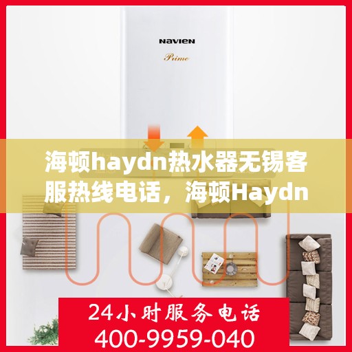 海顿haydn热水器无锡客服热线电话，海顿Haydn热水器无锡客服热线电话详解，专业售后，贴心服务