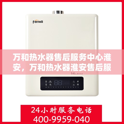 万和热水器售后服务中心淮安，万和热水器淮安售后服务中心，专业维修，贴心服务