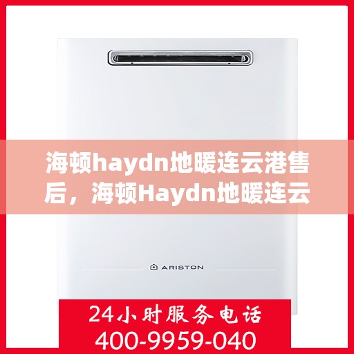 海顿haydn地暖连云港售后，海顿Haydn地暖连云港售后服务中心，专业品质，贴心服务