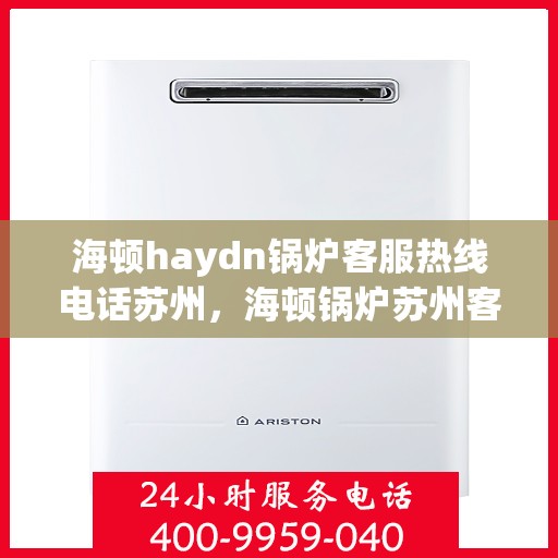 海顿haydn锅炉客服热线电话苏州，海顿锅炉苏州客服热线电话揭秘