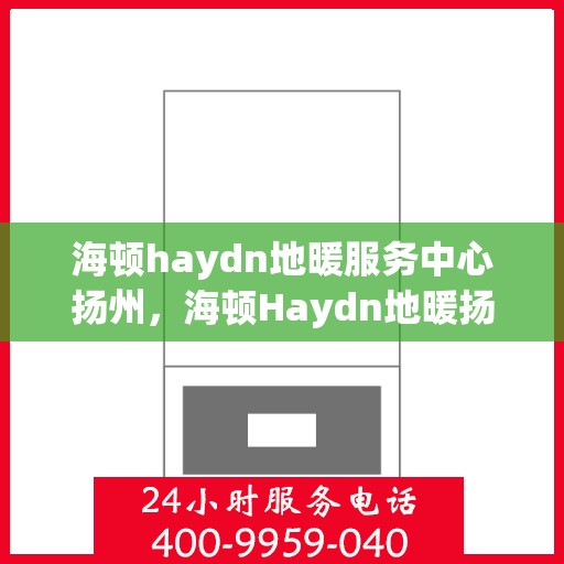海顿haydn地暖服务中心扬州，海顿Haydn地暖扬州服务中心，专业品质，温暖您的生活
